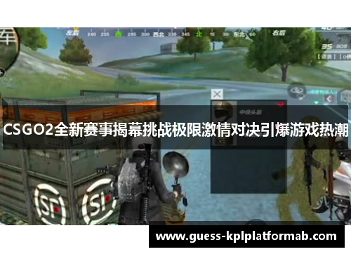 CSGO2全新赛事揭幕挑战极限激情对决引爆游戏热潮